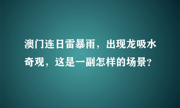 澳门连日雷暴雨，出现龙吸水奇观，这是一副怎样的场景？