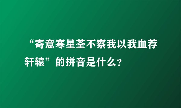 “寄意寒星荃不察我以我血荐轩辕”的拼音是什么？