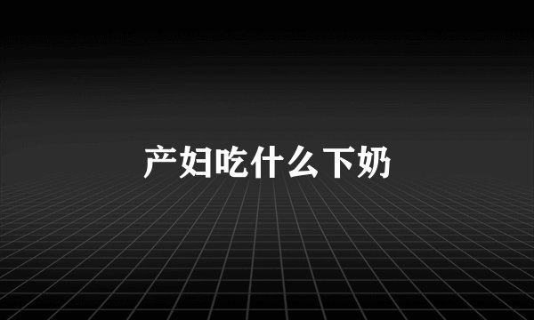 产妇吃什么下奶