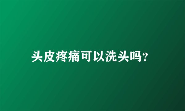 头皮疼痛可以洗头吗？