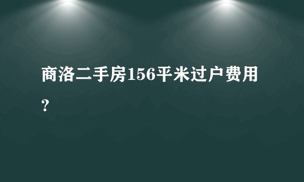 商洛二手房156平米过户费用？