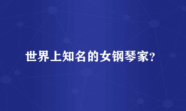 世界上知名的女钢琴家？