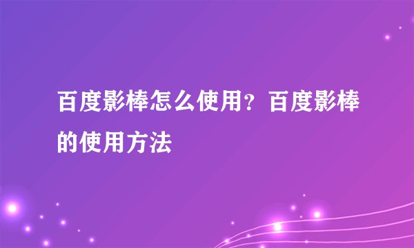 百度影棒怎么使用？百度影棒的使用方法