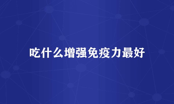 吃什么增强免疫力最好