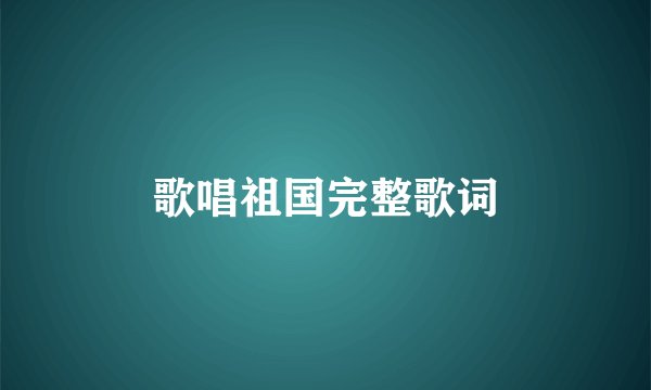 歌唱祖国完整歌词