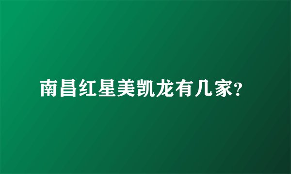 南昌红星美凯龙有几家？
