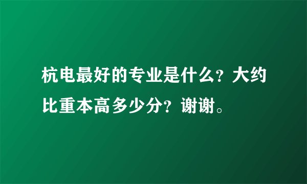 杭电最好的专业是什么？大约比重本高多少分？谢谢。