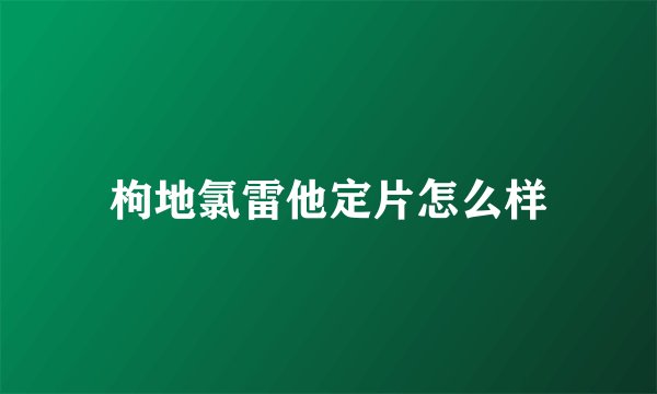 枸地氯雷他定片怎么样