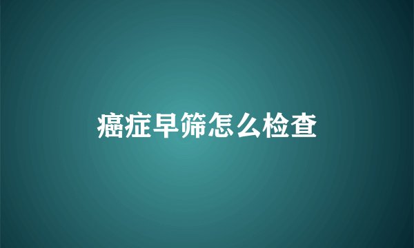 癌症早筛怎么检查