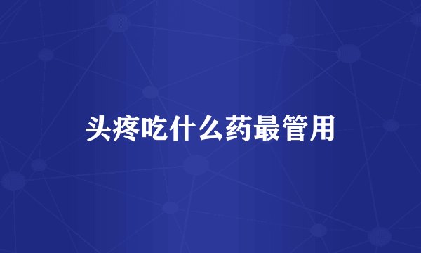 头疼吃什么药最管用