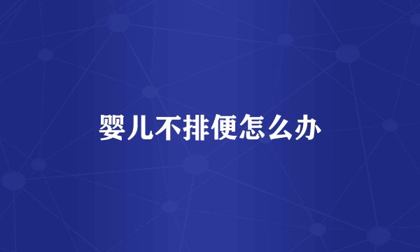 婴儿不排便怎么办