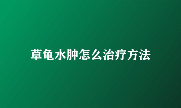 草龟水肿怎么治疗方法