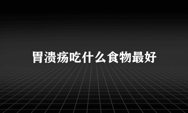 胃溃疡吃什么食物最好