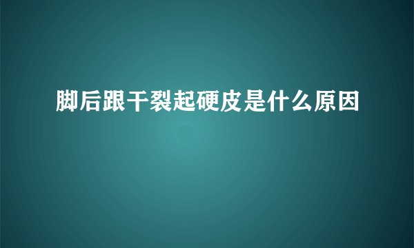 脚后跟干裂起硬皮是什么原因