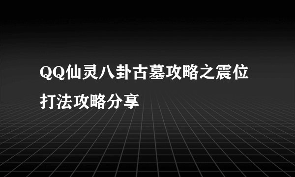 QQ仙灵八卦古墓攻略之震位打法攻略分享