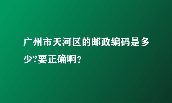 广州市天河区的邮政编码是多少?要正确啊？