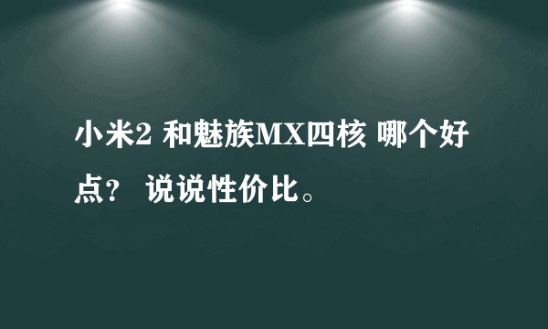 小米2 和魅族MX四核 哪个好点? 说说性价比。
