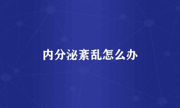 内分泌紊乱怎么办