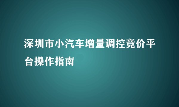 深圳市小汽车增量调控竞价平台操作指南