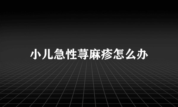 小儿急性荨麻疹怎么办