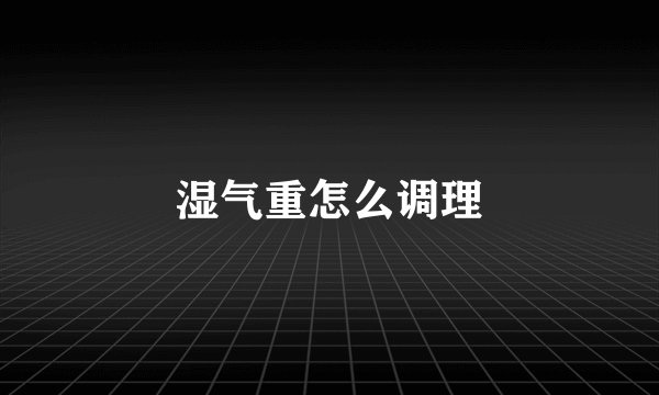 湿气重怎么调理