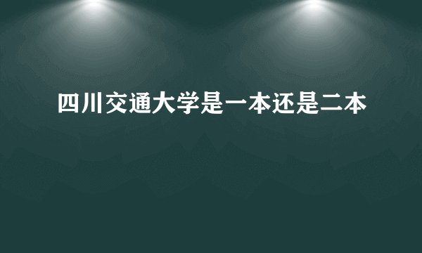 四川交通大学是一本还是二本