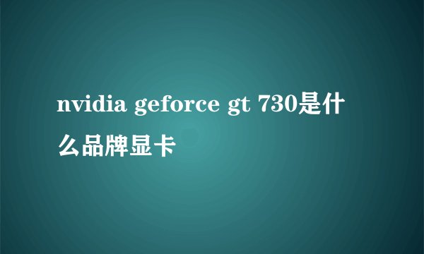 nvidia geforce gt 730是什么品牌显卡