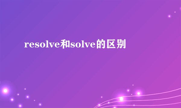 resolve和solve的区别
