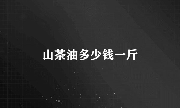 山茶油多少钱一斤