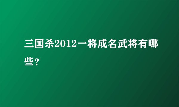 三国杀2012一将成名武将有哪些？