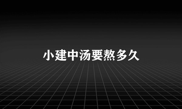 小建中汤要熬多久