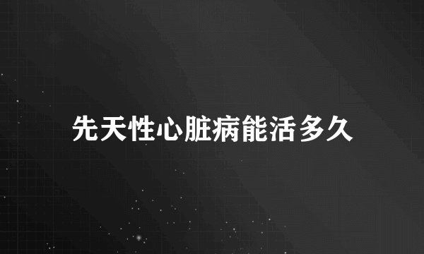 先天性心脏病能活多久
