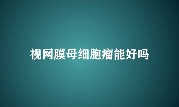 视网膜母细胞瘤能好吗