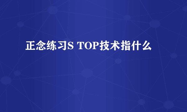 正念练习S TOP技术指什么
