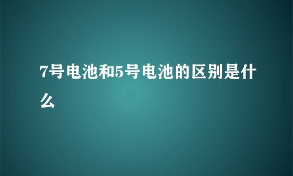 7号电池和5号电池的区别是什么