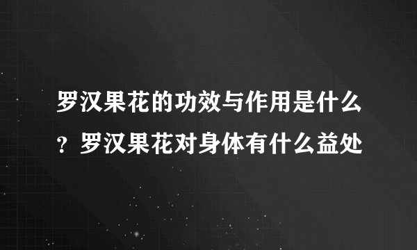 罗汉果花的功效与作用是什么？罗汉果花对身体有什么益处