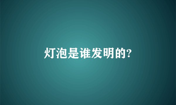 灯泡是谁发明的?