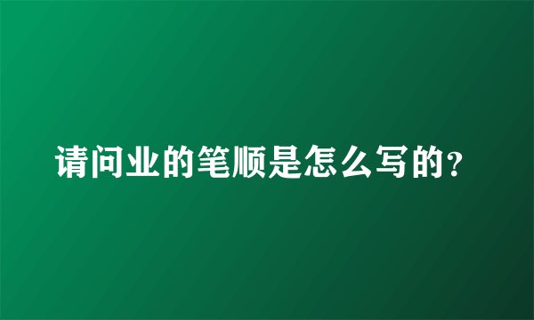 请问业的笔顺是怎么写的？