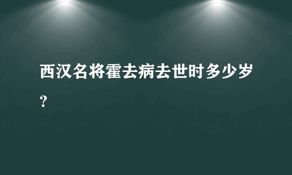 西汉名将霍去病去世时多少岁？