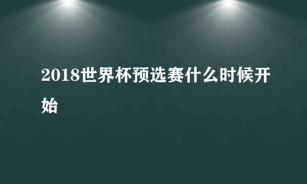 2018世界杯预选赛什么时候开始