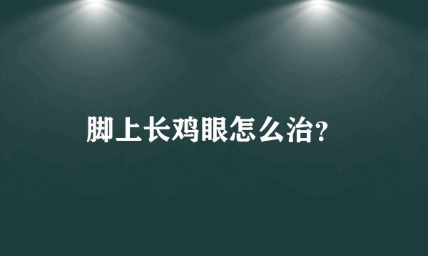 脚上长鸡眼怎么治？