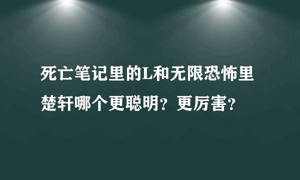 死亡笔记里的L和无限恐怖里楚轩哪个更聪明？更厉害？