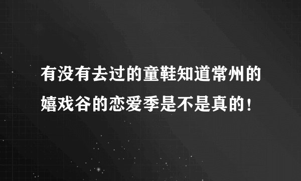 有没有去过的童鞋知道常州的嬉戏谷的恋爱季是不是真的！