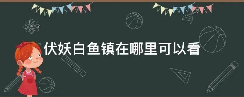 伏妖白鱼镇在哪里可以看