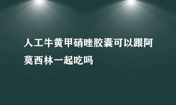 人工牛黄甲硝唑胶囊可以跟阿莫西林一起吃吗