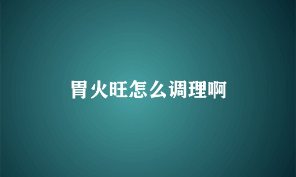 胃火旺怎么调理啊