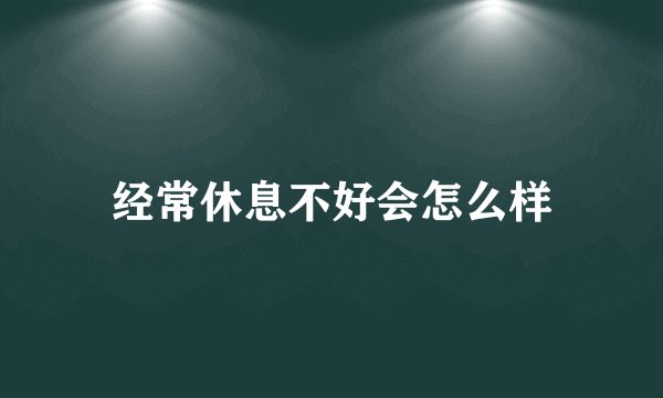 经常休息不好会怎么样