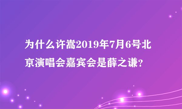 为什么许嵩2019年7月6号北京演唱会嘉宾会是薛之谦？