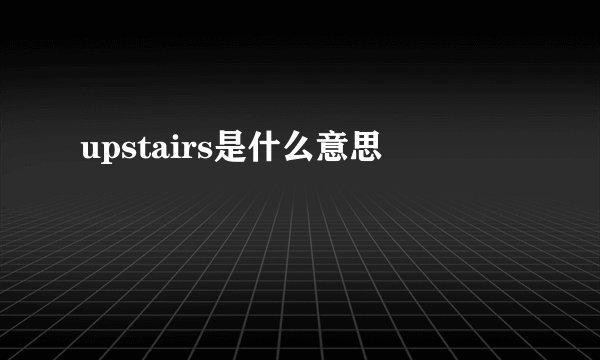 upstairs是什么意思
