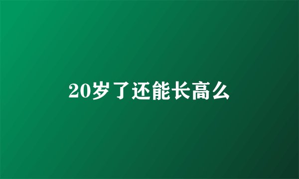 20岁了还能长高么